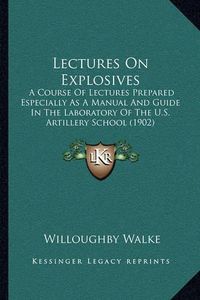 Cover image for Lectures on Explosives: A Course of Lectures Prepared Especially as a Manual and Guide in the Laboratory of the U.S. Artillery School (1902)