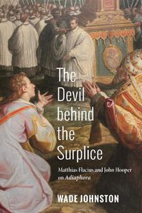 Cover image for The Devil Behind the Surplice: Matthias Flacius and John Hooper on Adiaphora