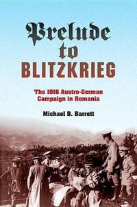 Cover image for Prelude to Blitzkrieg: The 1916 Austro-German Campaign in Romania