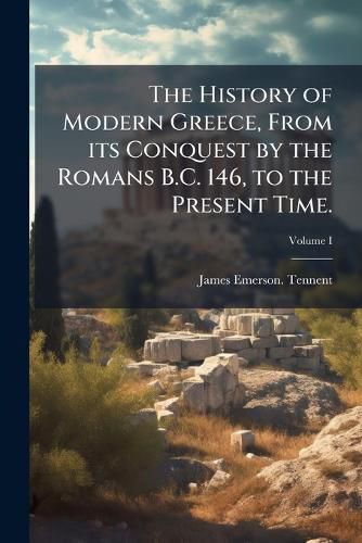 Cover image for The History of Modern Greece, from Its Conquest by the Romans B.C. 146, to the Present Time. Vol. I. - Scholar's Choice Edition