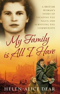 Cover image for My Family is All I Have: A British Woman's Story of Escaping the Nazis and Surviving the Communists