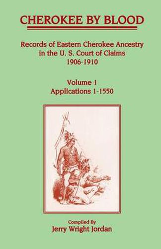 Cover image for Cherokee by Blood: Volume 1, Records of Eastern Cherokee Ancestry in the U. S. Court of Claims 1906-1910, Applications 1-1550