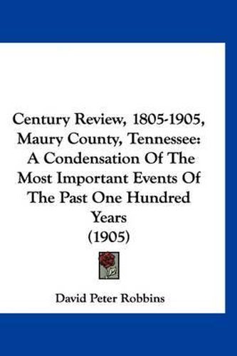 Century Review, 1805-1905, Maury County, Tennessee: A Condensation of the Most Important Events of the Past One Hundred Years (1905)