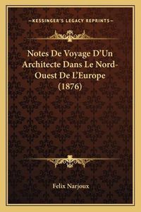 Cover image for Notes de Voyage D'Un Architecte Dans Le Nord-Ouest de L'Europe (1876)