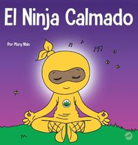 Cover image for El Ninja Calmado: Un libro para ninos sobre como calmar la ansiedad con el flujo de yoga El Ninja Calmado