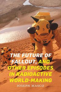 Cover image for The Future of Fallout, and Other Episodes in Radioactive World-Making