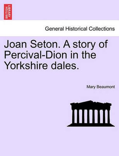 Cover image for Joan Seton. a Story of Percival-Dion in the Yorkshire Dales.