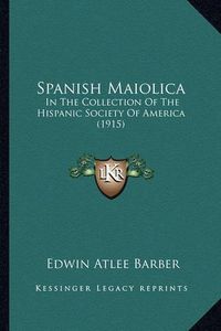 Cover image for Spanish Maiolica: In the Collection of the Hispanic Society of America (1915)