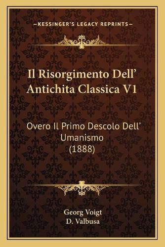 Cover image for Il Risorgimento Dell' Antichita Classica V1: Overo Il Primo Descolo Dell' Umanismo (1888)