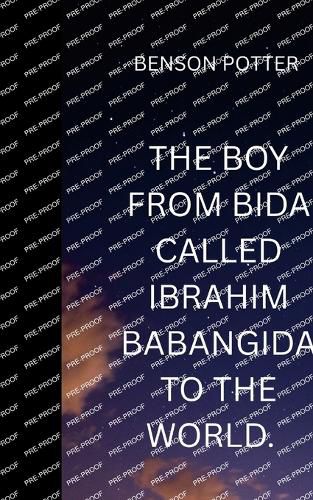 Cover image for The Boy From Bida Called Ibrahim Babangida To The World.