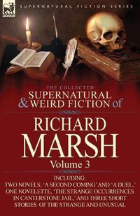 Cover image for The Collected Supernatural and Weird Fiction of Richard Marsh: Volume 3-Including Two Novels, 'a Second Coming' and 'a Duel, ' One Novelette, 'The Str