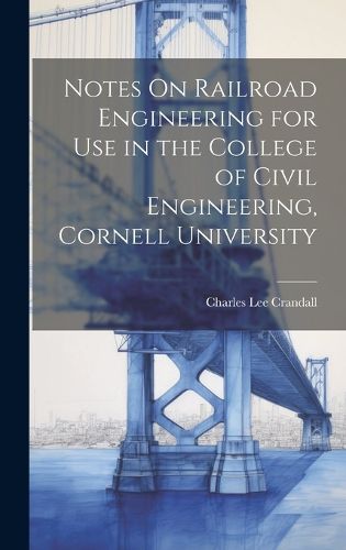 Cover image for Notes On Railroad Engineering for Use in the College of Civil Engineering, Cornell University