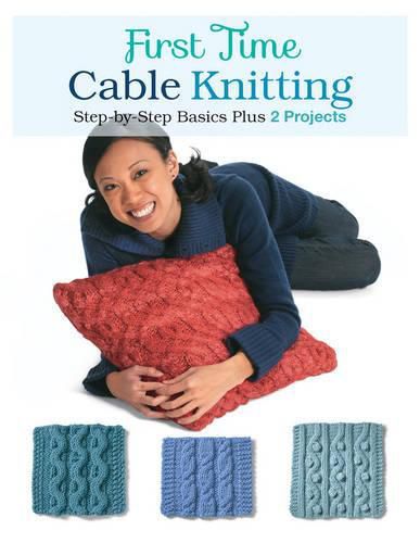 Cover image for First Time Cable Knitting: Step-By-Step Basics Plus 2 Projects