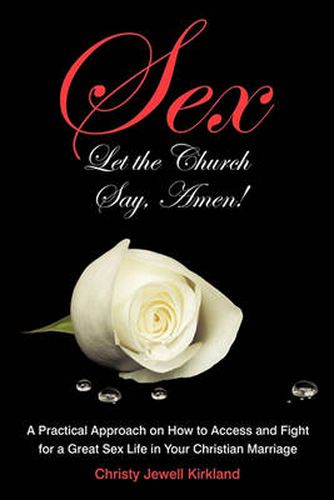 Cover image for Sex Let the Church Say, Amen!: A Practical Approach on How to Access and Fight for a Great Sex Life in Your Christian Marriage