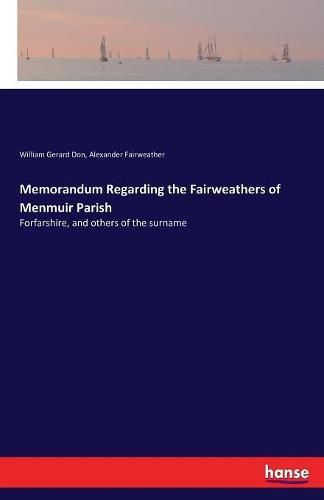 Memorandum Regarding the Fairweathers of Menmuir Parish: Forfarshire, and others of the surname