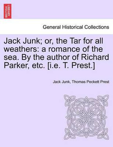 Cover image for Jack Junk; Or, the Tar for All Weathers: A Romance of the Sea. by the Author of Richard Parker, Etc. [I.E. T. Prest.]