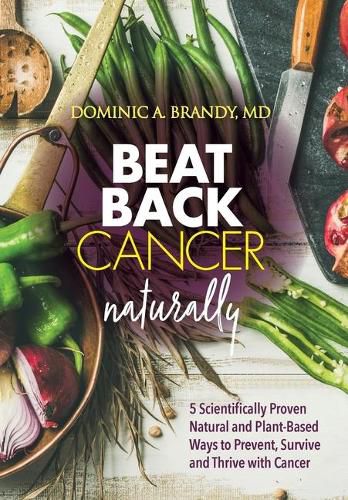 Cover image for Beat Back Cancer Naturally: 5 Scientifically Proven Natural and Plant-Based Ways to Prevent, Survive and Thrive with Cancer