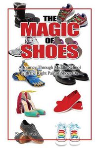 Cover image for The Magic of Shoes: A Journey Through Middle School with the Right Pair of Shoes On