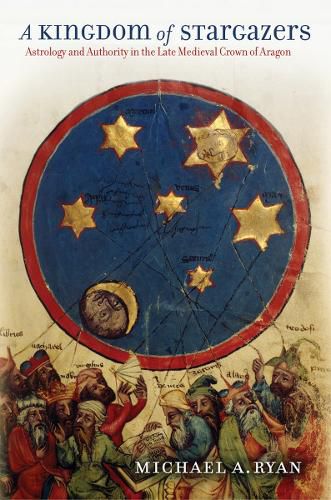 Cover image for A Kingdom of Stargazers: Astrology and Authority in the Late Medieval Crown of Aragon