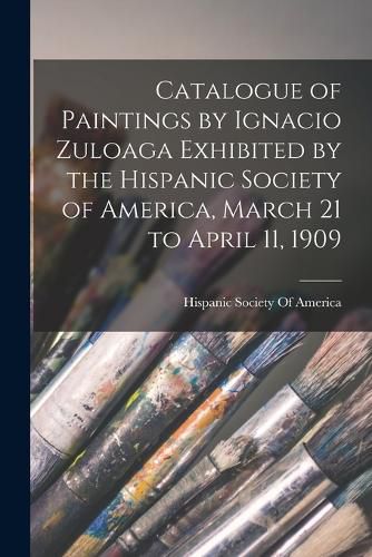 Cover image for Catalogue of Paintings by Ignacio Zuloaga Exhibited by the Hispanic Society of America, March 21 to April 11, 1909