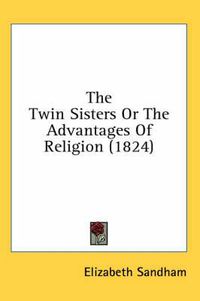 Cover image for The Twin Sisters or the Advantages of Religion (1824)