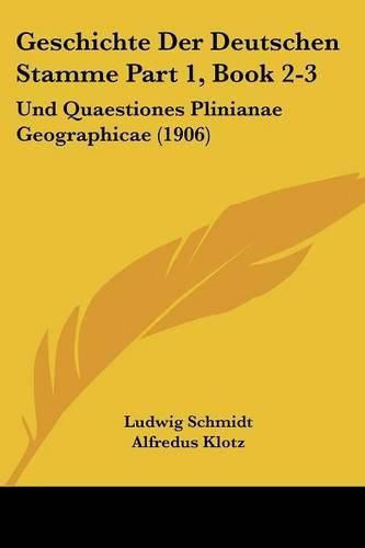 Geschichte Der Deutschen Stamme Part 1, Book 2-3: Und Quaestiones Plinianae Geographicae (1906)