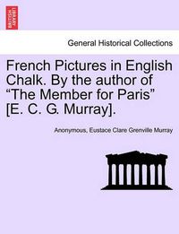 Cover image for French Pictures in English Chalk. by the Author of  The Member for Paris  [E. C. G. Murray]. Second Series.