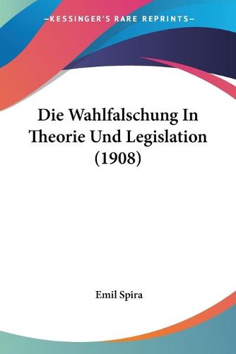 Cover image for Die Wahlfalschung in Theorie Und Legislation (1908)