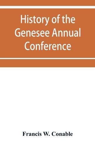 Cover image for History of the Genesee Annual Conference of the Methodist Episcopal Church: from its organization by Bishops Asbury and M'Kendree in 1810 to the year 1884