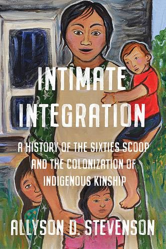 Cover image for Intimate Integration: A History of the Sixties Scoop and the Colonization of Indigenous Kinship