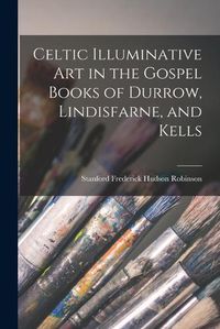 Cover image for Celtic Illuminative Art in the Gospel Books of Durrow, Lindisfarne, and Kells