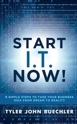 Cover image for Start I.T. Now!: 8 Simple Steps to Take Your Business Idea from Dream to Reality