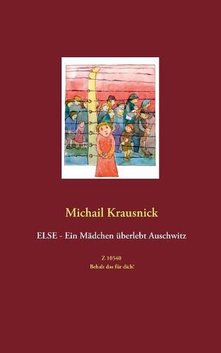 Cover image for Else - Ein Madchen uberlebt Auschwitz: Z 10540 - Behalt das fur dich!