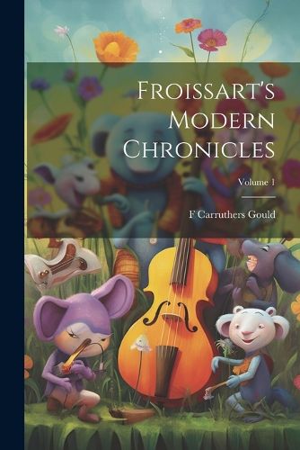 Froissart's Modern Chronicles; Volume 1