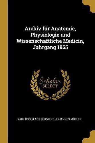 Cover image for Archiv fuer Anatomie, Physiologie und Wissenschaftliche Medicin, Jahrgang 1855