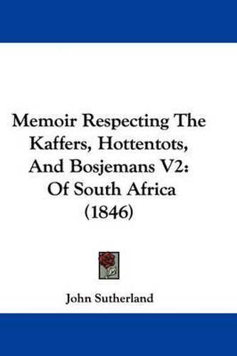 Memoir Respecting The Kaffers, Hottentots, And Bosjemans V2: Of South Africa (1846)