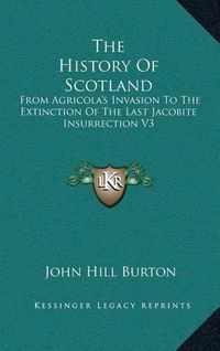 Cover image for The History of Scotland: From Agricola's Invasion to the Extinction of the Last Jacobite Insurrection V1