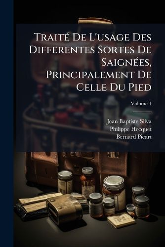 Cover image for Trait de L'Usage Des Differentes Sortes de Saign Es, Principalement de Celle Du Pied, Volume 1