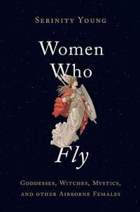 Cover image for Women Who Fly Goddesses Witches Mystics And Other Airborne Females