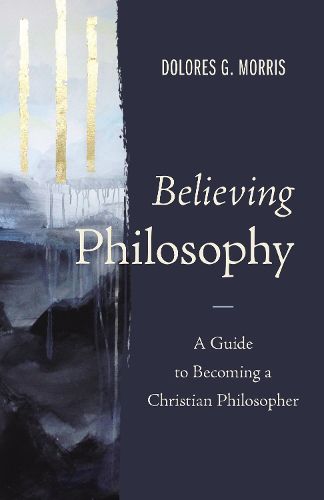 Cover image for Believing Philosophy: A Guide to Becoming a Christian Philosopher