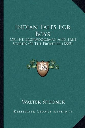 Cover image for Indian Tales for Boys Indian Tales for Boys: Or the Backwoodsman and True Stories of the Frontier (1883) or the Backwoodsman and True Stories of the Frontier (1883)