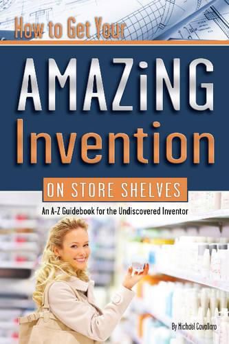 Cover image for How to Get Your Amazing Invention on Store Shelves: An A-Z Guidebook for the Undiscovered Inventor