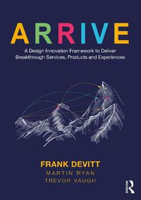Cover image for ARRIVE: A Design Innovation Framework to Deliver Breakthrough Services, Products and Experiences