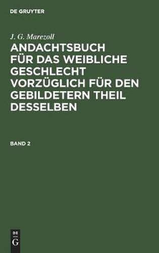 Cover image for J. G. Marezoll: Andachtsbuch Fur Das Weibliche Geschlecht Vorzuglich Fur Den Gebildetern Theil Desselben. Band 2