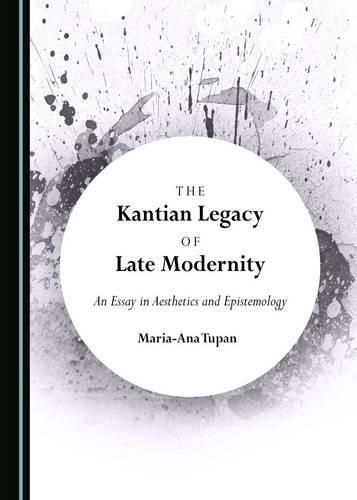 Cover image for The Kantian Legacy of Late Modernity: An Essay in Aesthetics and Epistemology