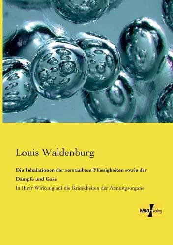 Cover image for Die Inhalationen der zerstaubten Flussigkeiten sowie der Dampfe und Gase: In Ihrer Wirkung auf die Krankheiten der Atmungsorgane