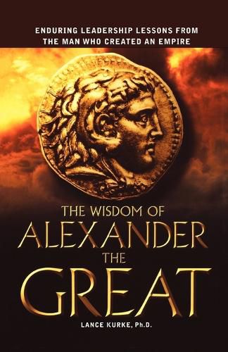 Cover image for The Wisdom of Alexander the Great: Enduring Leadership Lessons From the Man Who Created an Empire