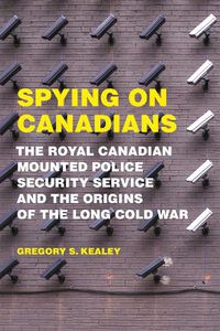 Cover image for Spying on Canadians: The Royal Canadian Mounted Police Security Service and the Origins of the Long Cold War