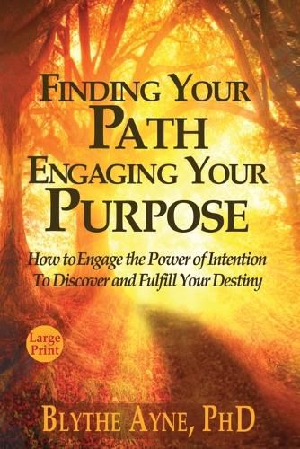 Cover image for Finding Your Path, Engaging Your Purpose: How to Engage the Power of Intention to Discover and Fulfill Your Destiny