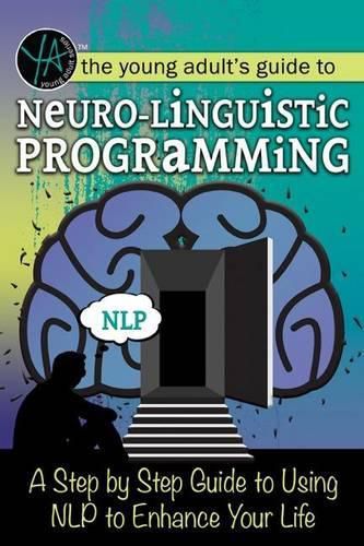 Cover image for The Young Adult's Guide to Neuro-Linguistic Programming: A Step by Step Guide to Using Nlp to Enhance Your Life